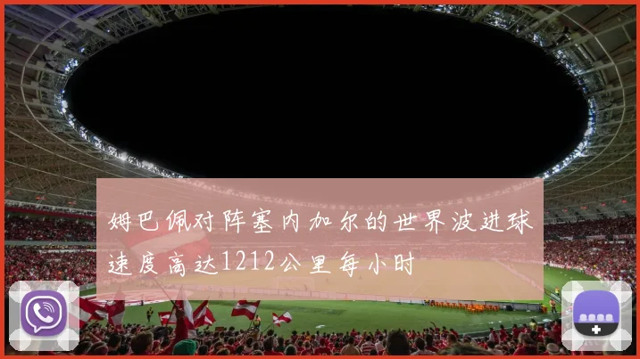 姆巴佩对阵塞内加尔的世界波进球速度高达1212公里每小时