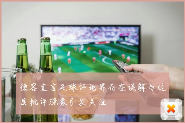 德容直言足球评论界存在误解与过度批评现象引发关注