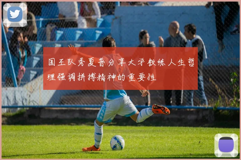 国王队秀夏普分享大学教练人生哲理强调拼搏精神的重要性
