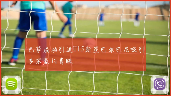 巴萨成功引进U15新星巴尔巴尼吸引多家豪门青睐